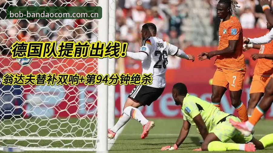 深度揭秘德国2-1逆转科特迪瓦：一场属于替补的救赎与诺伊尔的纪录之夜